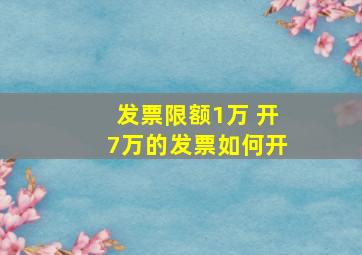 发票限额1万 开7万的发票如何开